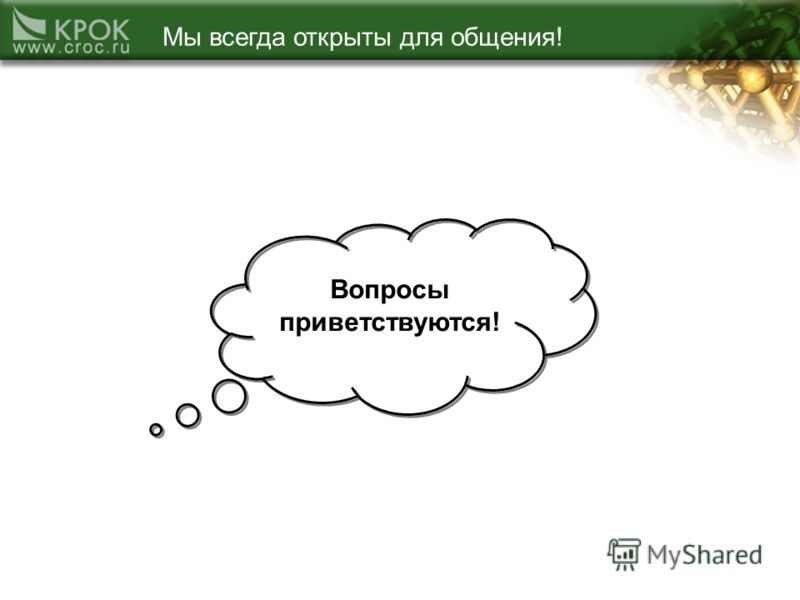 Всегда раскрытым. Вопросы приветствуются. Я всегда открыт к общению. Мы всегда открыты к общению. Открыта для общения или вопросов.