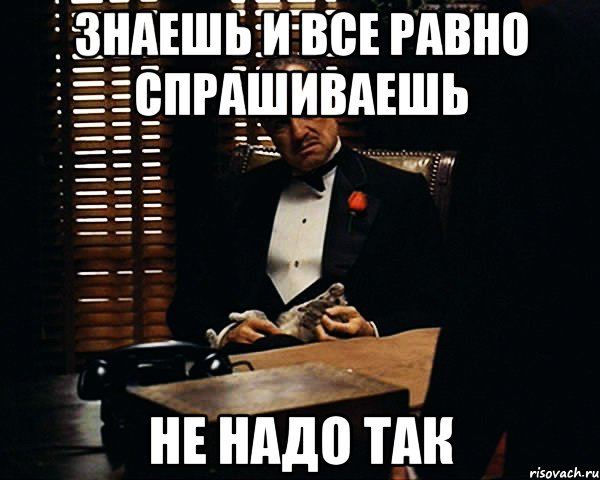 Ты все знаешь. Денег не надо. Ты просишь вернуть тебе деньги. Мне денег не надо. Тебе от меня нужны были только деньги Мем.