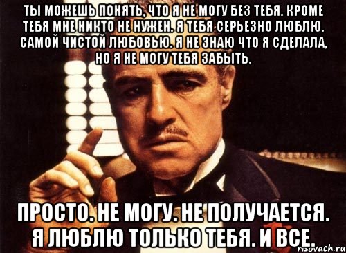 Понять кроме. Понимаю что без тебя не могу. Я поняла что не могу без тебя. Я поняла что я тебе не нужна. Ну не люблю я тебя понимаешь.