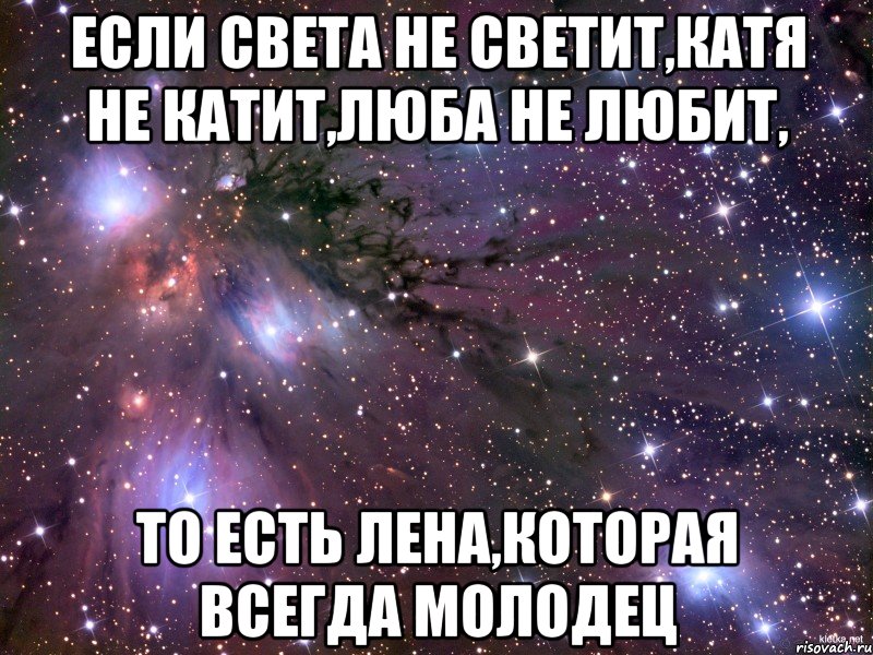 В последнее время лена все чаще. Если света не светит Катя не катит. Люба не любит Катя не катит. Если Катя не катит света не светит Люба не любит то есть. Лена молодец.