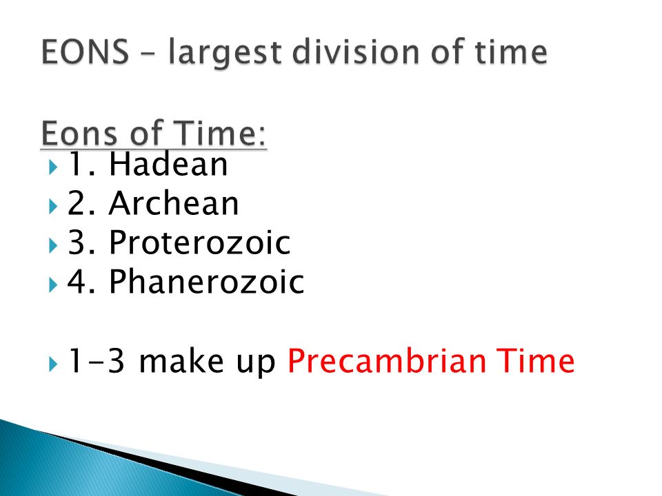 1. Hadean  2. Archean  3. Proterozoic  4. Phanerozoic  1-3 make up Precambrian Time
