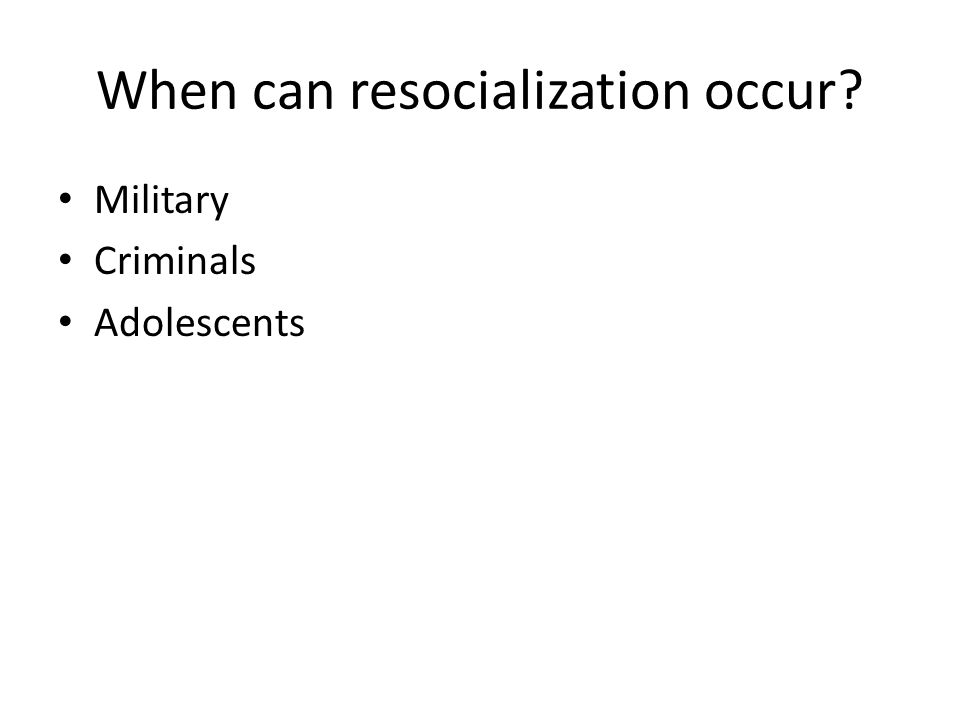 When can resocialization occur Military Criminals Adolescents