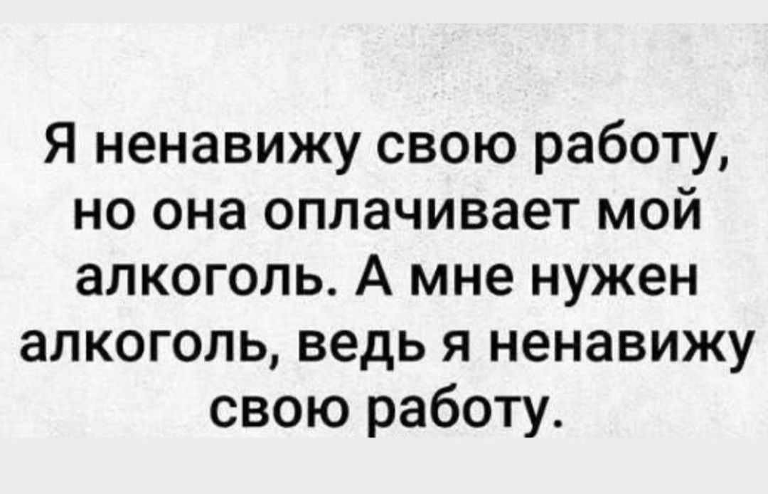 Ненавижу работу. Я ненавижу своб работу. Ненавижу свою работу. Я ненавижу свою работу но она оплачивает мой алкоголь. Я ненавижу свою работу но она оплачивает.