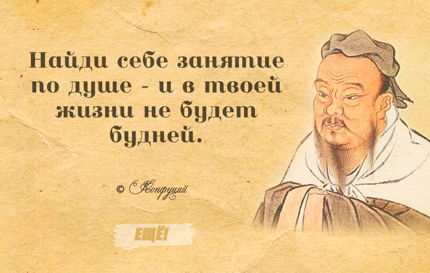 Конфуций про работу. Конфуций Найди работу по душе. Найди себе занятие по душе и в твоей жизни не будет будней. Найдите себе занятие по душе. Конфуций Найди себе дело по душе.