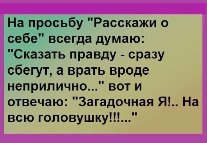 Сразу правду. На просьбу расскажи о себе всегда думаю. На просьбу расскажи о себе всегда думаю сказать правду. Анекдоты про загадочных. Вот такая я вот загадочная анекдот.