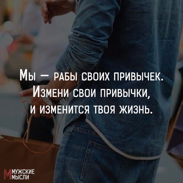 Смени полностью. Мужские мысли. Жизнь меняется и мы меняемся. Измени свои привычки. Измени свои привычки и изменится твоя жизнь.