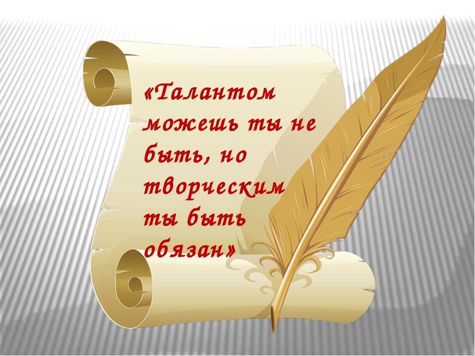 Талант быть человеком. Стихи про творчество. Высказывания о таланте. Стихи о талантливых людях. Цитаты о творчестве детей.